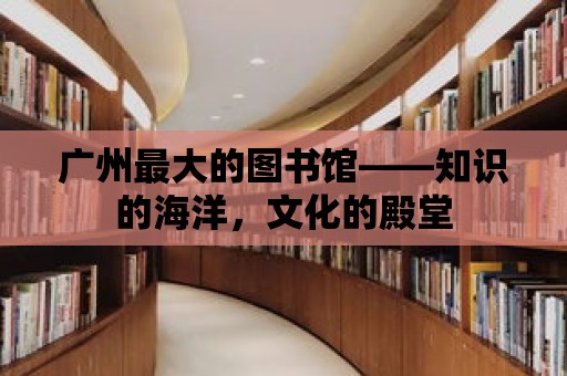 廣州最大的圖書館——知識的海洋，文化的殿堂