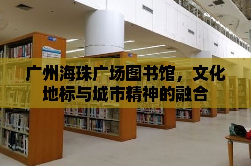 廣州海珠廣場圖書館，文化地標與城市精神的融合