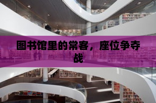 圖書館里的常客，座位爭奪戰(zhàn)