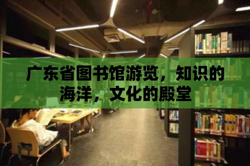 廣東省圖書館游覽，知識的海洋，文化的殿堂