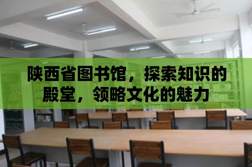 陜西省圖書館，探索知識(shí)的殿堂，領(lǐng)略文化的魅力