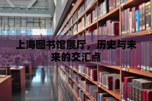 上海圖書館展廳，歷史與未來的交匯點