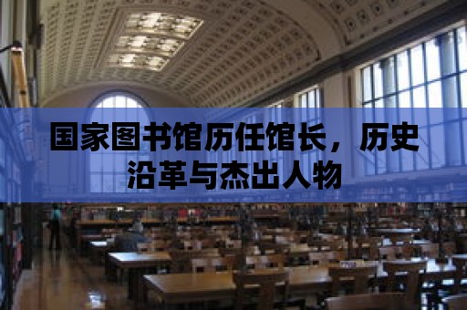 國家圖書館歷任館長，歷史沿革與杰出人物