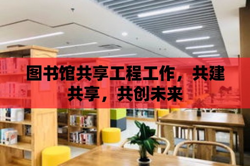 圖書館共享工程工作，共建共享，共創未來