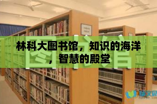 林科大圖書館，知識的海洋，智慧的殿堂