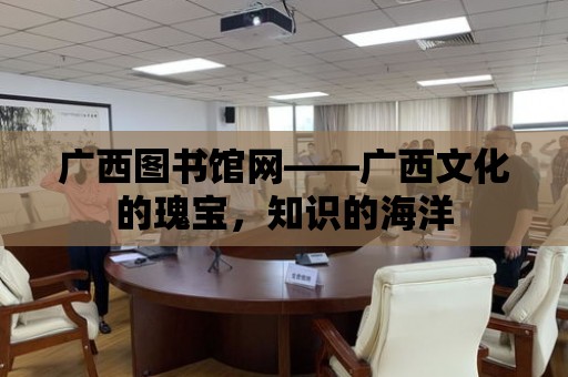 廣西圖書館網——廣西文化的瑰寶，知識的海洋