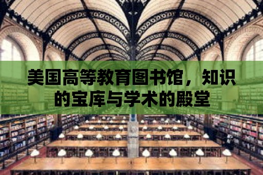 美國高等教育圖書館，知識的寶庫與學術的殿堂