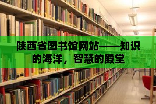 陜西省圖書(shū)館網(wǎng)站——知識(shí)的海洋，智慧的殿堂