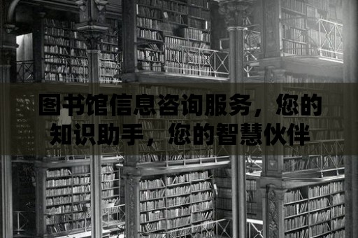 圖書館信息咨詢服務，您的知識助手，您的智慧伙伴