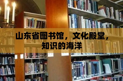 山東省圖書館，文化殿堂，知識的海洋