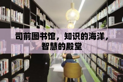 司前圖書館，知識的海洋，智慧的殿堂