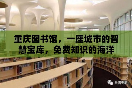 重慶圖書館，一座城市的智慧寶庫，免費(fèi)知識(shí)的海洋