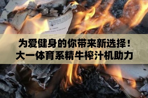 為愛健身的你帶來新選擇！大一體育系精牛榨汁機助力攝入更多維生素