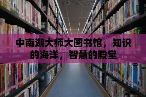 中南湖大師大圖書館，知識(shí)的海洋，智慧的殿堂