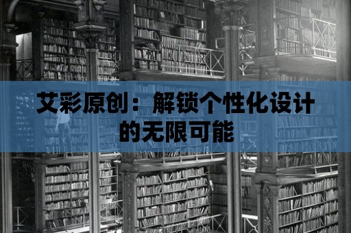 艾彩原創(chuàng)：解鎖個(gè)性化設(shè)計(jì)的無限可能