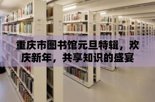 重慶市圖書館元旦特輯，歡慶新年，共享知識的盛宴