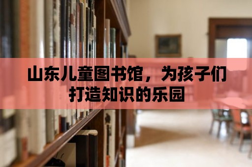 山東兒童圖書館，為孩子們打造知識的樂園