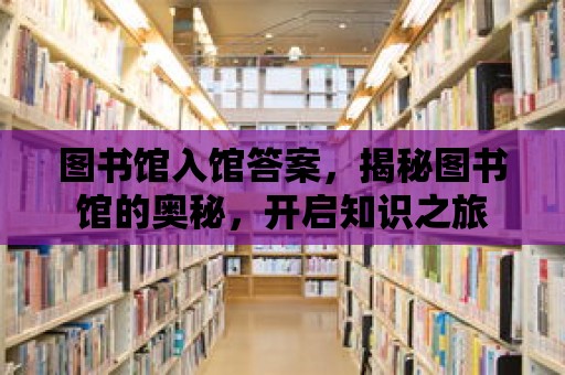 圖書館入館答案，揭秘圖書館的奧秘，開啟知識之旅