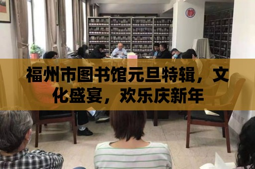 福州市圖書館元旦特輯，文化盛宴，歡樂慶新年