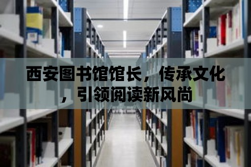 西安圖書館館長，傳承文化，引領閱讀新風尚