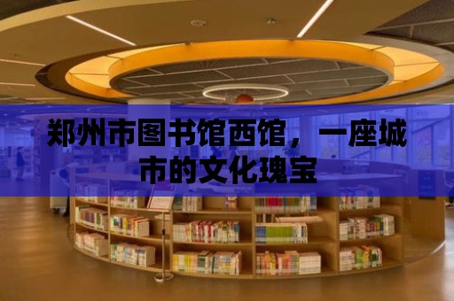 鄭州市圖書館西館，一座城市的文化瑰寶