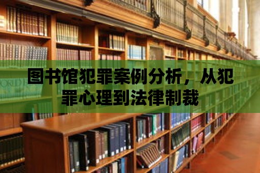 圖書館犯罪案例分析，從犯罪心理到法律制裁