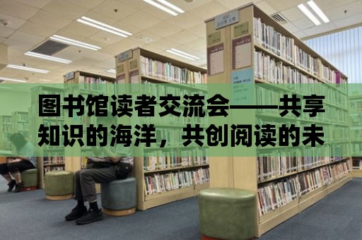 圖書館讀者交流會——共享知識的海洋，共創(chuàng)閱讀的未來