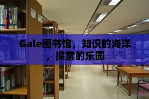 Gale圖書館，知識的海洋，探索的樂園