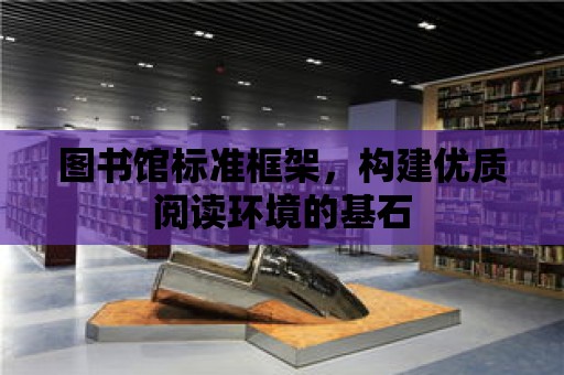 圖書館標準框架，構建優質閱讀環境的基石