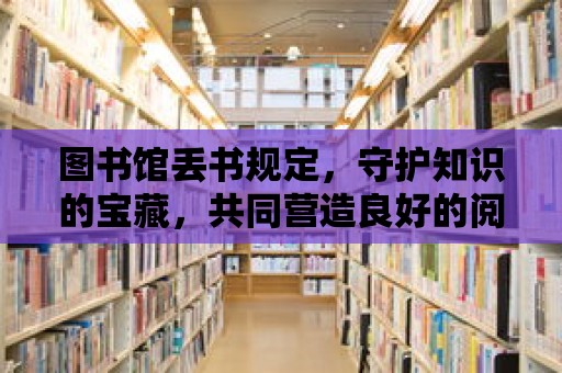 圖書館丟書規(guī)定，守護知識的寶藏，共同營造良好的閱讀環(huán)境