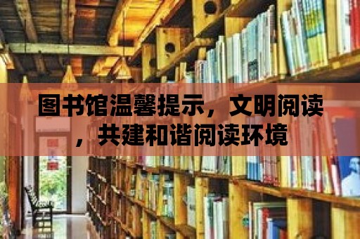 圖書館溫馨提示，文明閱讀，共建和諧閱讀環境