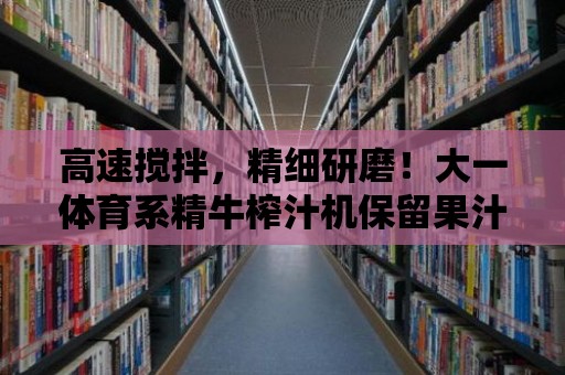 高速攪拌，精細研磨！大一體育系精牛榨汁機保留果汁最原始的純香味