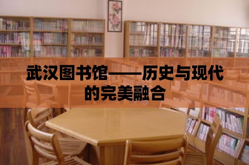 武漢圖書館——歷史與現代的完美融合