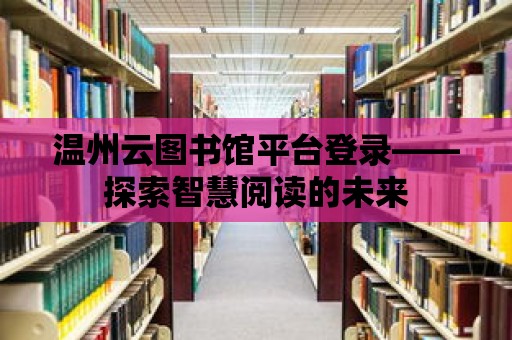 溫州云圖書館平臺(tái)登錄——探索智慧閱讀的未來