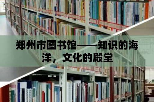 鄭州市圖書館——知識的海洋，文化的殿堂