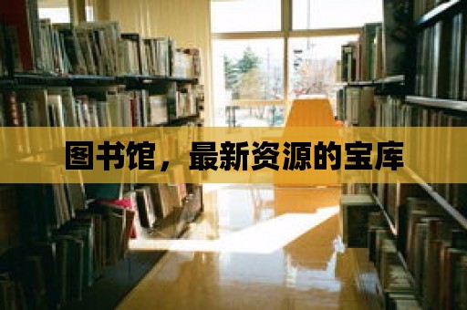 圖書館，最新資源的寶庫