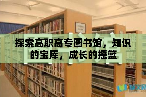 探索高職高專圖書館，知識的寶庫，成長的搖籃