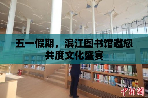 五一假期，濱江圖書館邀您共度文化盛宴