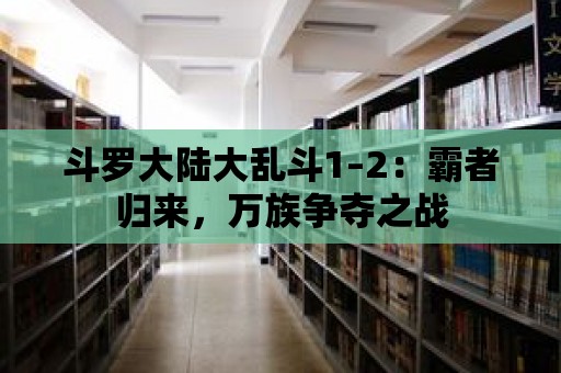 斗羅大陸大亂斗1–2：霸者歸來，萬族爭奪之戰