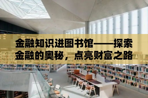 金融知識進圖書館——探索金融的奧秘，點亮財富之路