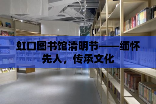 虹口圖書館清明節(jié)——緬懷先人，傳承文化