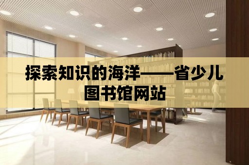 探索知識的海洋——省少兒圖書館網站