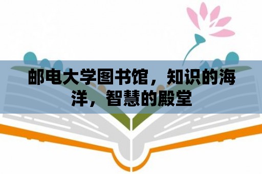 郵電大學圖書館，知識的海洋，智慧的殿堂