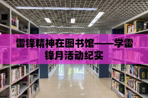 雷鋒精神在圖書館——學雷鋒月活動紀實