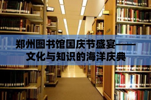 鄭州圖書館國慶節盛宴——文化與知識的海洋慶典