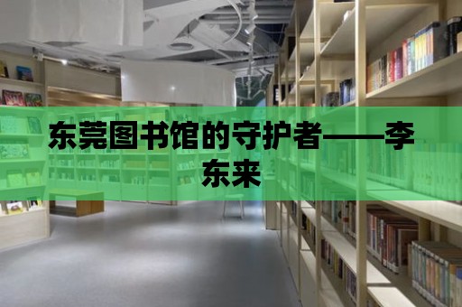 東莞圖書館的守護者——李東來