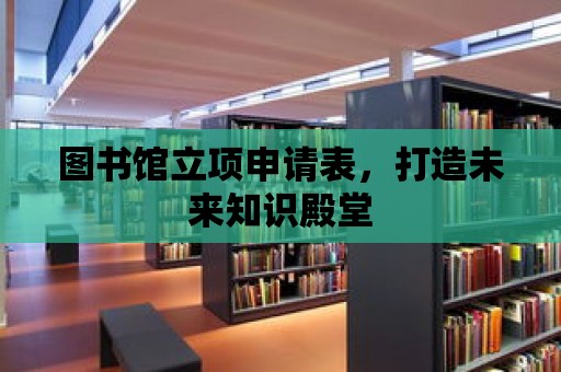 圖書館立項申請表，打造未來知識殿堂