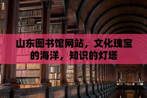 山東圖書館網(wǎng)站，文化瑰寶的海洋，知識的燈塔