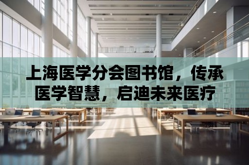 上海醫學分會圖書館，傳承醫學智慧，啟迪未來醫療