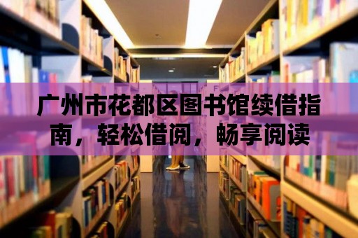 廣州市花都區(qū)圖書館續(xù)借指南，輕松借閱，暢享閱讀